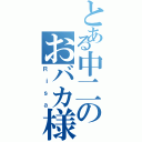 とある中二のおバカ様（Ｒｉｓａ）