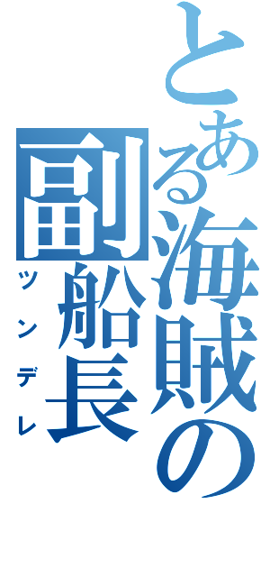 とある海賊の副船長（ツンデレ）