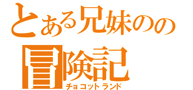 とある兄妹のの冒険記（チョコットランド）