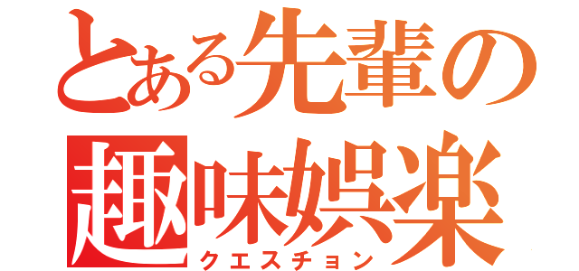 とある先輩の趣味娯楽（クエスチョン）