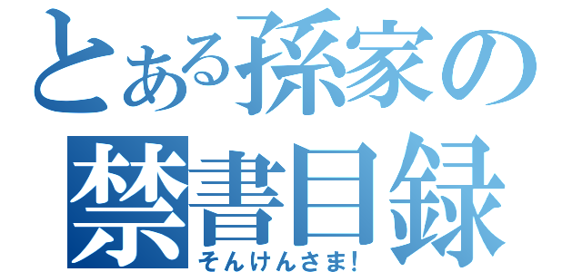 とある孫家の禁書目録（そんけんさま！）