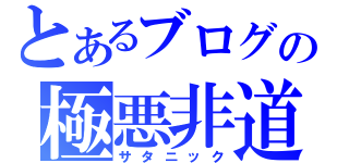 とあるブログの極悪非道（サタニック）