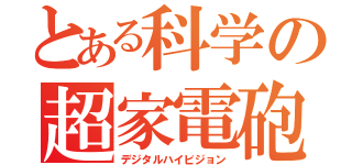 とある科学の超家電砲（デジタルハイビジョン）