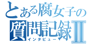 とある腐女子の質問記録Ⅱ（インタビュー）