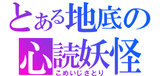 とある地底の心読妖怪（こめいじさとり）