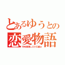 とあるゆうとの恋愛物語（中村美理ＬＯＶＥ編ｗ）