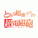 とある超強力兵器の超電磁砲（レールガン）