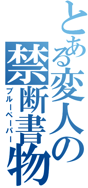 とある変人の禁断書物（ブルーペーパー）