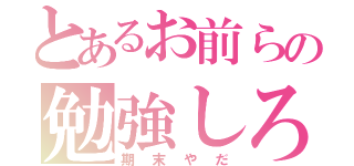 とあるお前らの勉強しろ（期末やだ）