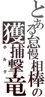 とある怠慢相棒の獲捕撃竜（ホルク）