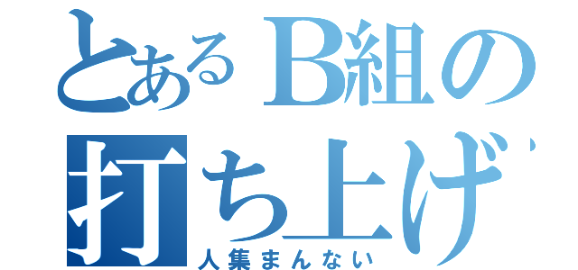 とあるＢ組の打ち上げ（人集まんない）