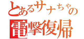 とあるサナちゃの電撃復帰（）