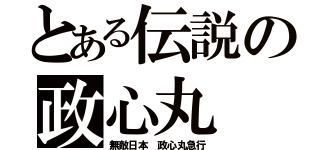 とある伝説の政心丸（無敵日本 政心丸急行）