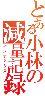 とある小林の減量記録Ⅱ（インデックス）