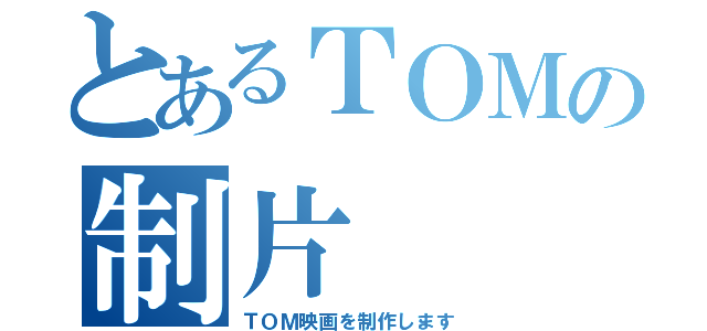 とあるＴＯＭの制片（ＴＯＭ映画を制作します）