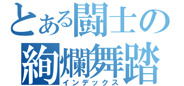 とある闘士の絢爛舞踏（インデックス）