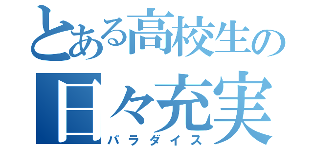 とある高校生の日々充実（パラダイス）