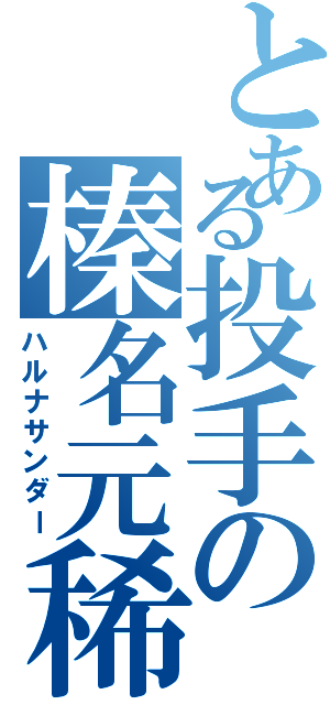 とある投手の榛名元稀（ハルナサンダー）