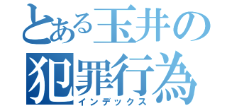 とある玉井の犯罪行為（インデックス）