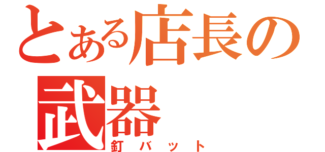 とある店長の武器（釘バット）