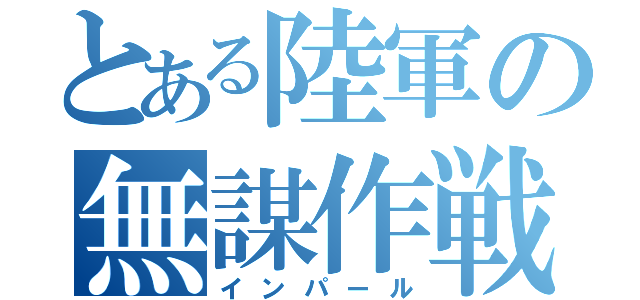 とある陸軍の無謀作戦（インパール）