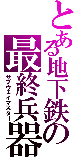 とある地下鉄の最終兵器（サブウェイマスター）