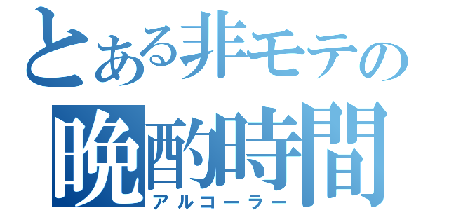 とある非モテの晩酌時間（アルコーラー）