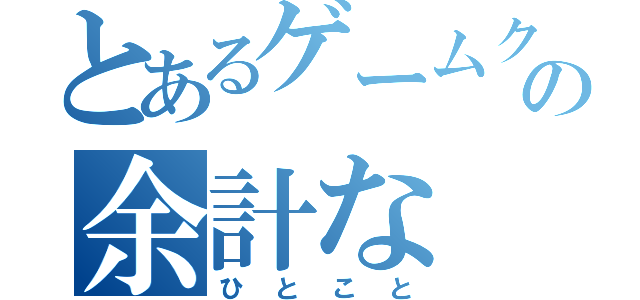 とあるゲームクリエイターの余計な（ひとこと）