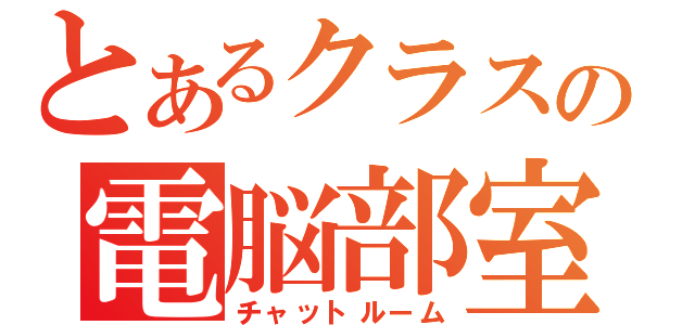 とあるクラスの電脳部室（チャットルーム）