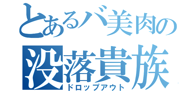 とあるバ美肉の没落貴族（ドロップアウト）