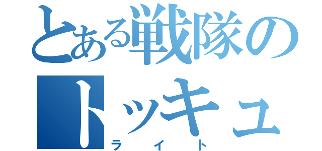 とある戦隊のトッキュウ１号（ライト）