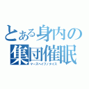 とある身内の集団催眠（マーズヘイプノタイス）