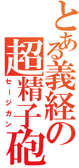 とある義経の超精子砲（セージガン）