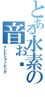 とある水素の音ぉ〜（テレビショッピング）
