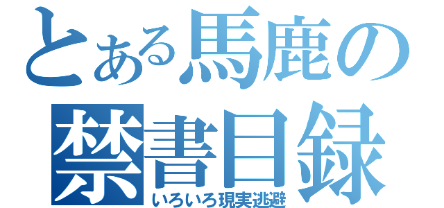 とある馬鹿の禁書目録（いろいろ現実逃避）