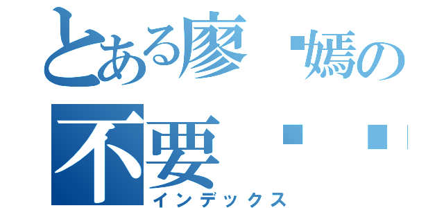 とある廖语嫣の不要讲话（インデックス）