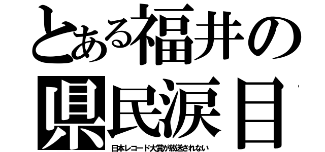 とある福井の県民涙目（日本レコード大賞が放送されない）