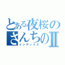 とある夜桜のさんちの大作戦Ⅱ（インデックス）