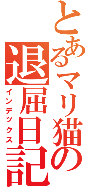 とあるマリ猫の退屈日記Ⅱ（インデックス）