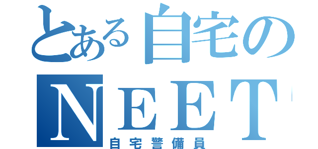 とある自宅のＮＥＥＴ（自宅警備員）