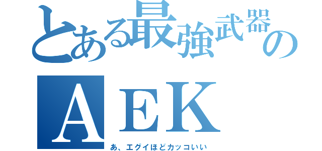 とある最強武器のＡＥＫ（あ、エグイほどカッコいい）