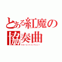 とある紅魔の協奏曲（スカーレットシンフォニー）