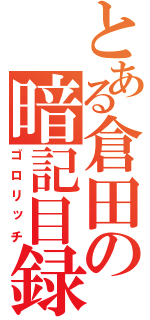 とある倉田の暗記目録（ゴロリッチ）