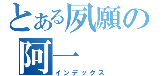 とある夙願の阿一（インデックス）