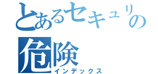 とあるセキュリティの危険（インデックス）