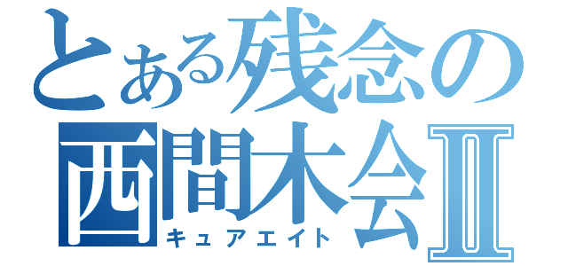 とある残念の西間木会Ⅱ（キュアエイト）