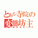 とある寺院の変態坊主（森澤和也）