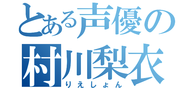 とある声優の村川梨衣（りえしょん）