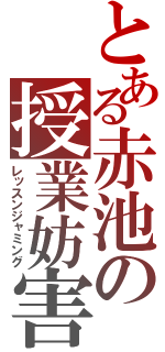 とある赤池の授業妨害（レッスンジャミング）