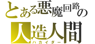 とある悪魔回路の人造人間（ハカイダー）